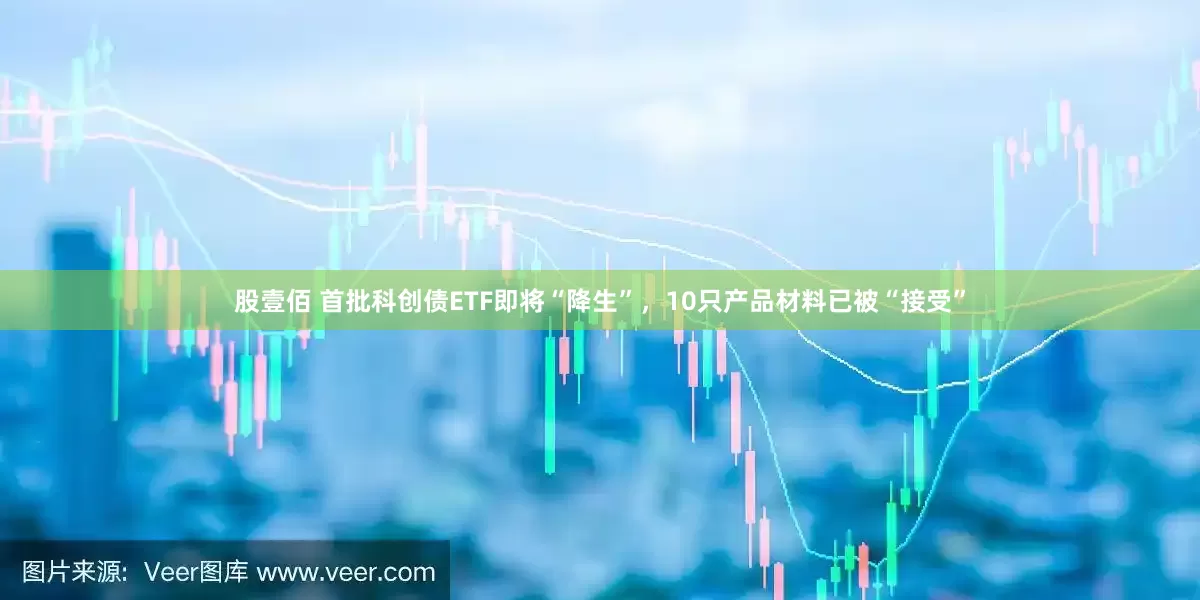 股壹佰 首批科创债ETF即将“降生”，10只产品材料已被“接受”