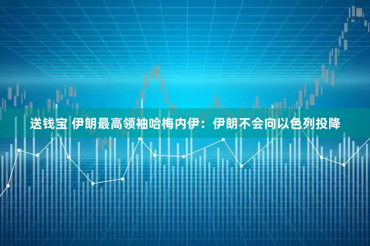 送钱宝 伊朗最高领袖哈梅内伊：伊朗不会向以色列投降
