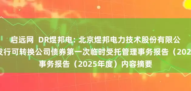 启远网  DR煜邦电: 北京煜邦电力技术股份有限公司向不特定对象发行可转换公司债券第一次临时受托管理事务报告（2025年度）内容摘要
