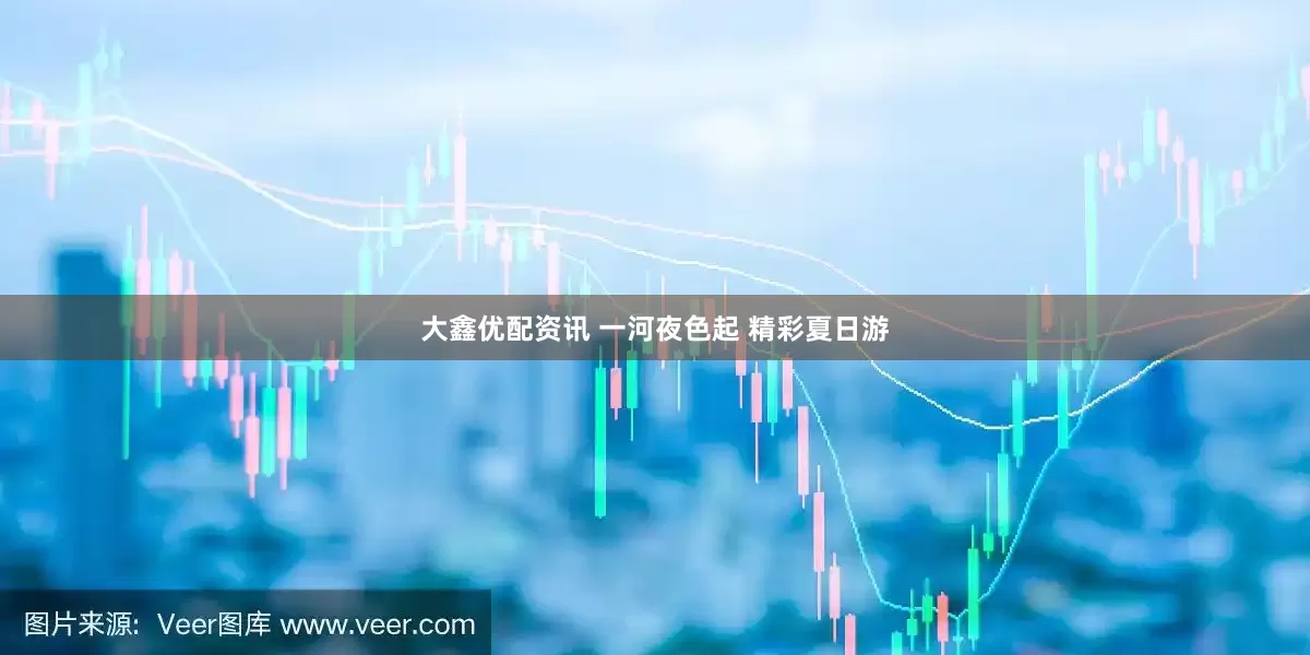大鑫优配资讯 一河夜色起 精彩夏日游