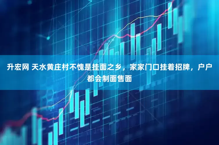 升宏网 天水黄庄村不愧是挂面之乡，家家门口挂着招牌，户户都会制面售面