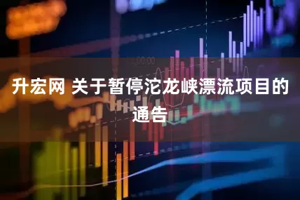 升宏网 关于暂停沱龙峡漂流项目的通告
