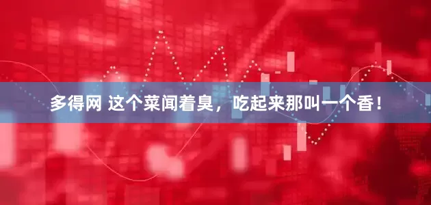 多得网 这个菜闻着臭，吃起来那叫一个香！