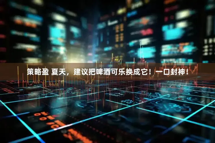策略盈 夏天，建议把啤酒可乐换成它！一口封神！