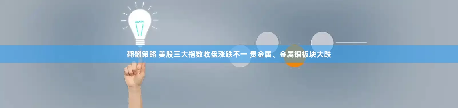 翻翻策略 美股三大指数收盘涨跌不一 贵金属、金属铜板块大跌