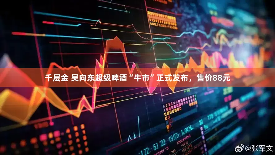 千层金 吴向东超级啤酒“牛市”正式发布，售价88元