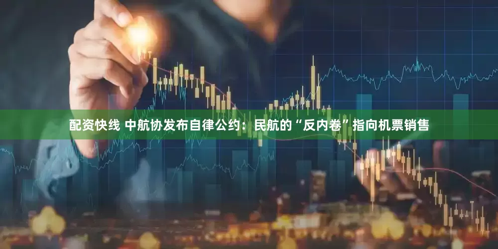 配资快线 中航协发布自律公约：民航的“反内卷”指向机票销售