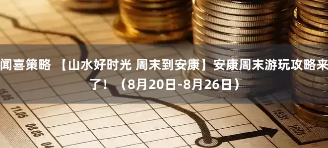 闻喜策略 【山水好时光 周末到安康】安康周末游玩攻略来了！（8月20日-8月26日）