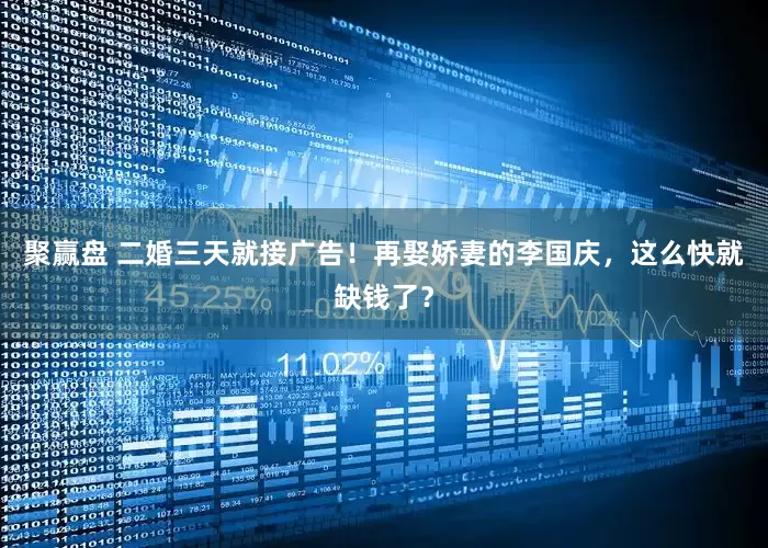 聚赢盘 二婚三天就接广告！再娶娇妻的李国庆，这么快就缺钱了？