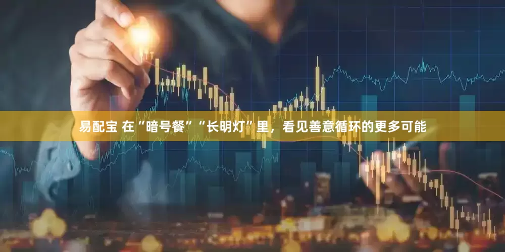 易配宝 在“暗号餐”“长明灯”里，看见善意循环的更多可能