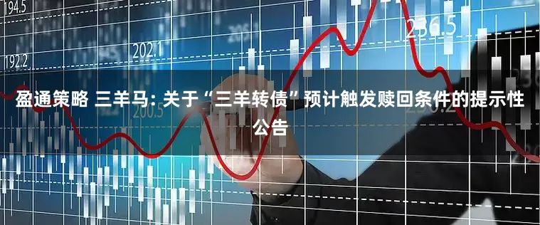 盈通策略 三羊马: 关于“三羊转债”预计触发赎回条件的提示性公告