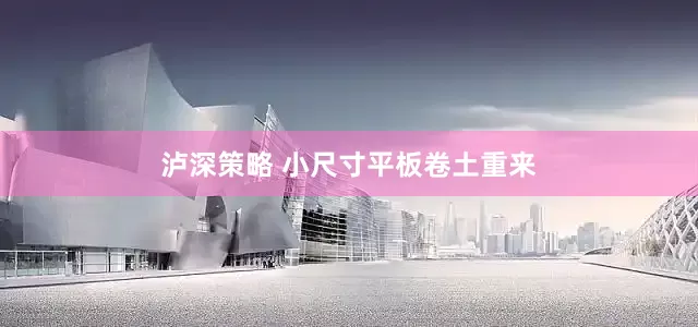 泸深策略 小尺寸平板卷土重来