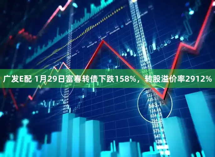 广发E配 1月29日富春转债下跌158%，转股溢价率2912%