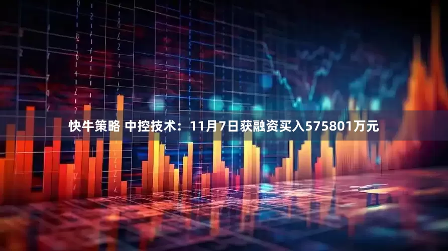 快牛策略 中控技术：11月7日获融资买入575801万元