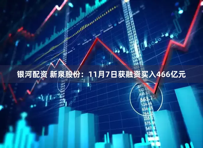 银河配资 新泉股份：11月7日获融资买入466亿元