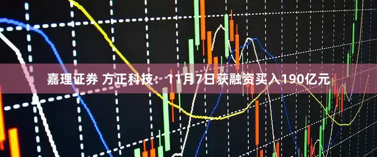 嘉理证券 方正科技：11月7日获融资买入190亿元