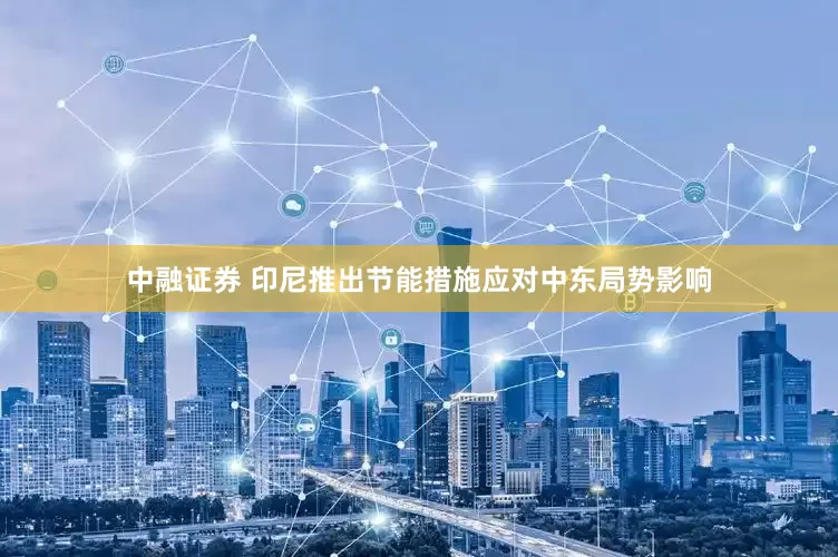 中融证券 印尼推出节能措施应对中东局势影响